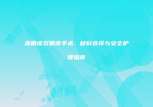 薄眼皮双眼皮手术：材料选择与安全护理指南
