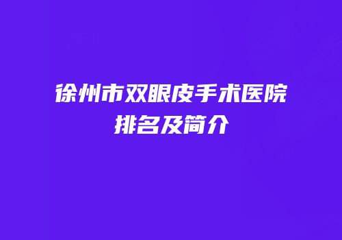 徐州市双眼皮手术医院排名及简介