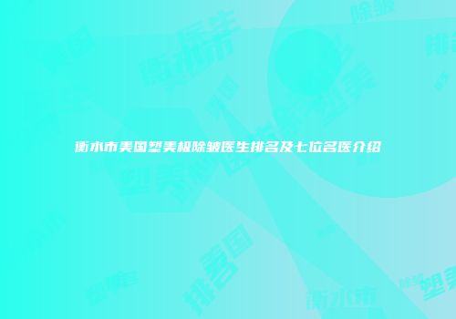 衡水市美国塑美极除皱医生排名及七位名医介绍