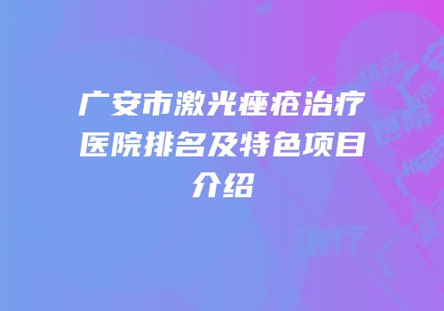 广安市激光痤疮治疗医院排名及特色项目介绍