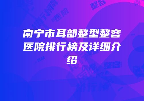 南宁市耳部整型整容医院排行榜及详细介绍