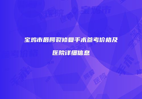 宝鸡市唇腭裂修复手术参考价格及医院详细信息
