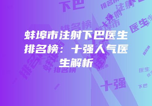 蚌埠市注射下巴医生排名榜：十强人气医生解析