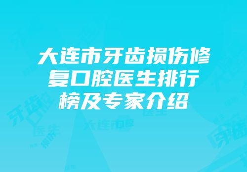 大连市牙齿损伤修复口腔医生排行榜及专家介绍