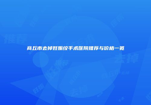 商丘市去掉妊娠纹手术医院推荐与价格一览