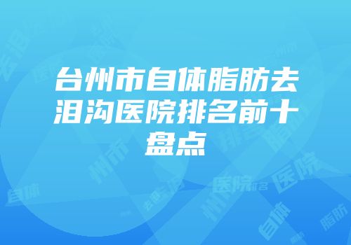 台州市自体脂肪去泪沟医院排名前十盘点