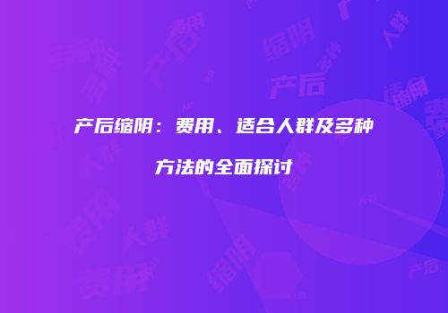 产后缩阴：费用、适合人群及多种方法的全面探讨