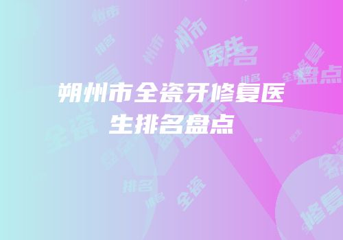 朔州市全瓷牙修复医生排名盘点