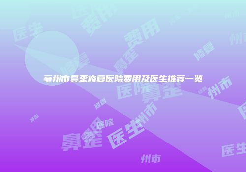 亳州市鼻歪修复医院费用及医生推荐一览