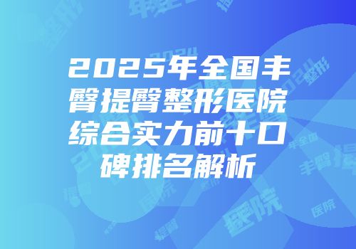 2025年全国丰臀提臀整形医院综合实力前十口碑排名解析