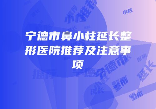 宁德市鼻小柱延长整形医院推荐及注意事项
