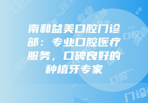 南和益美口腔门诊部：专业口腔医疗服务，口碑良好的种植牙专家