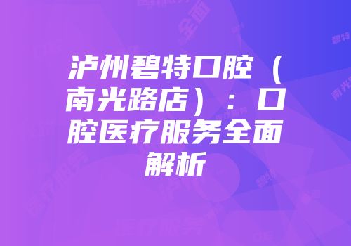 泸州碧特口腔（南光路店）：口腔医疗服务全面解析