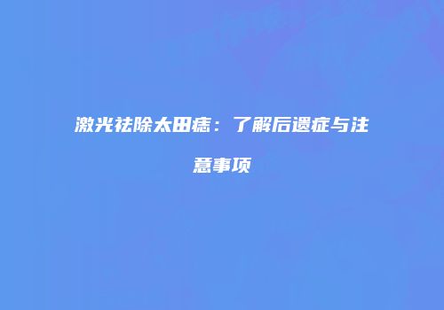 激光祛除太田痣：了解后遗症与注意事项