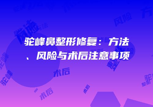 驼峰鼻整形修复：方法、风险与术后注意事项