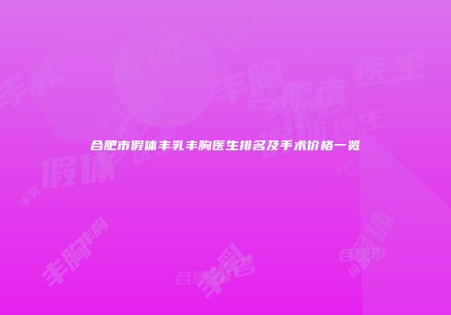 合肥市假体丰乳丰胸医生排名及手术价格一览