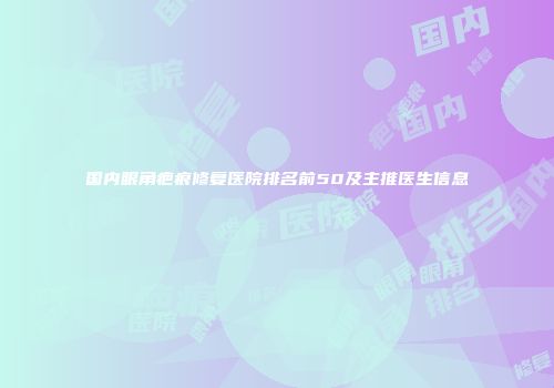 国内眼角疤痕修复医院排名前50及主推医生信息