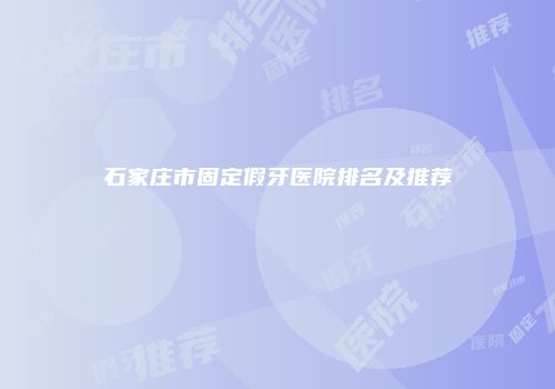 石家庄市固定假牙医院排名及推荐