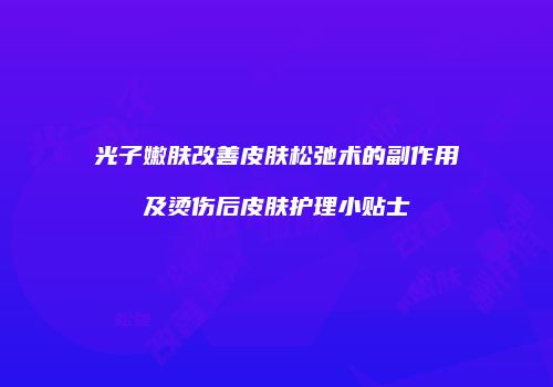 光子嫩肤改善皮肤松弛术的副作用及烫伤后皮肤护理小贴士