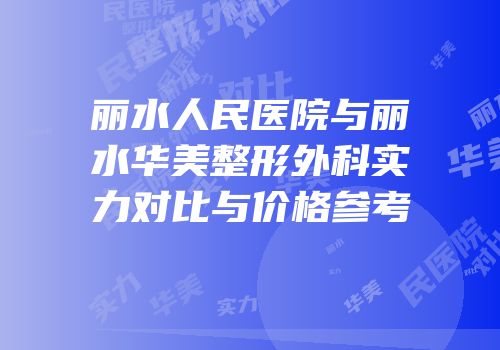 丽水人民医院与丽水华美整形外科实力对比与价格参考