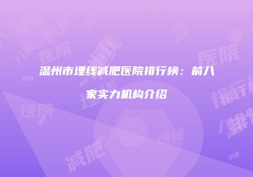 温州市埋线减肥医院排行榜：前八家实力机构介绍