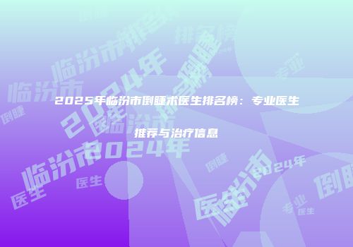 2025年临汾市倒睫术医生排名榜：专业医生推荐与治疗信息