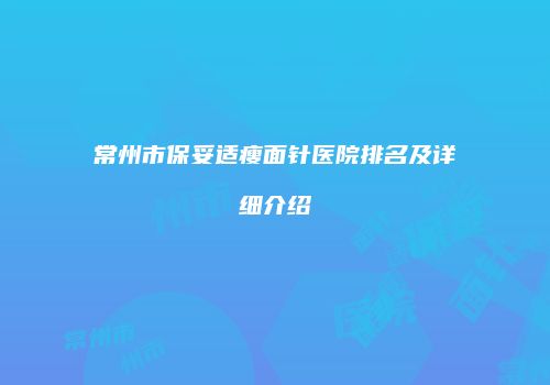 常州市保妥适瘦面针医院排名及详细介绍
