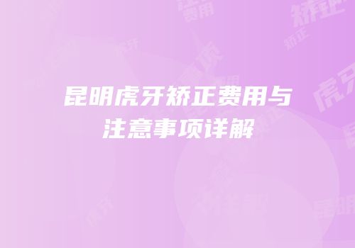 昆明虎牙矫正费用与注意事项详解