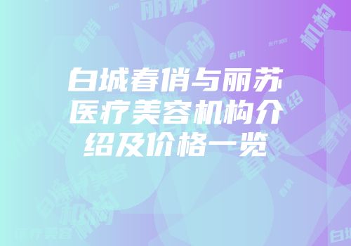 白城春俏与丽苏医疗美容机构介绍及价格一览