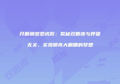 开眼角塑型成形：揭秘双眼皮与呼吸无关，实现明亮大眼睛的梦想