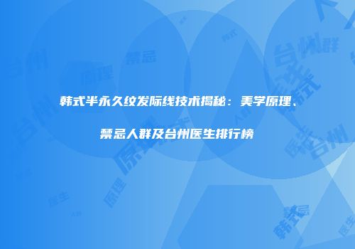 韩式半永久纹发际线技术揭秘：美学原理、禁忌人群及台州医生排行榜