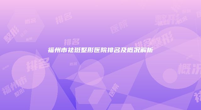 福州市祛斑整形医院排名及概况解析