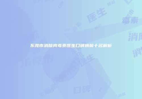 东莞市消除肉毒素医生口碑榜前十名解析