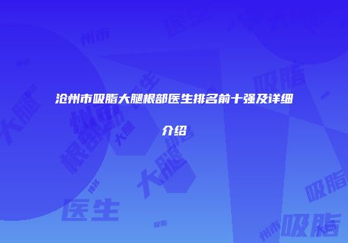 沧州市吸脂大腿根部医生排名前十强及详细介绍
