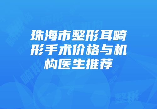 珠海市整形耳畸形手术价格与机构医生推荐