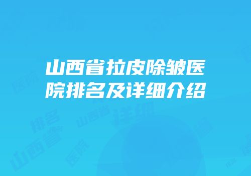 山西省拉皮除皱医院排名及详细介绍
