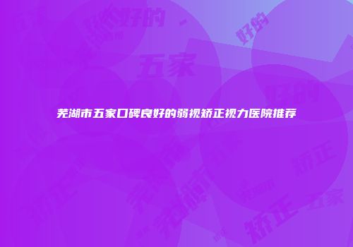 芜湖市五家口碑良好的弱视矫正视力医院推荐