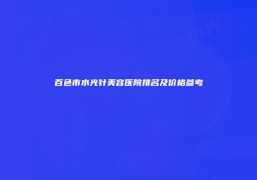 百色市水光针美容医院排名及价格参考