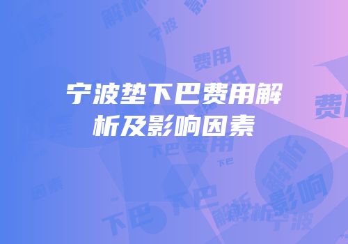 宁波垫下巴费用解析及影响因素