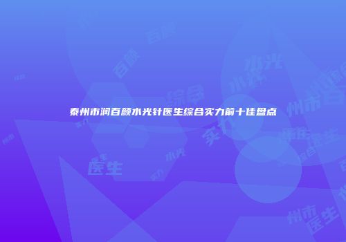 泰州市润百颜水光针医生综合实力前十佳盘点