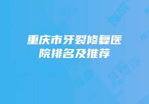 重庆市牙裂修复医院排名及推荐