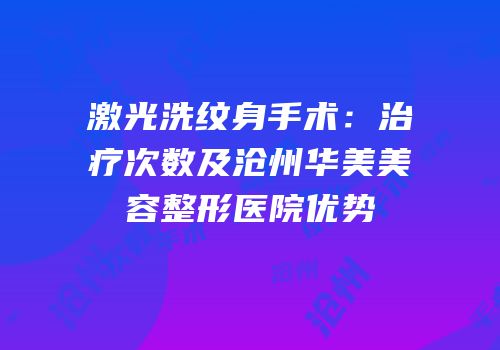 激光洗纹身手术：治疗次数及沧州华美美容整形医院优势