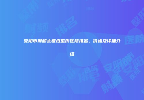安阳市射频去痤疮整形医院排名、价格及详细介绍
