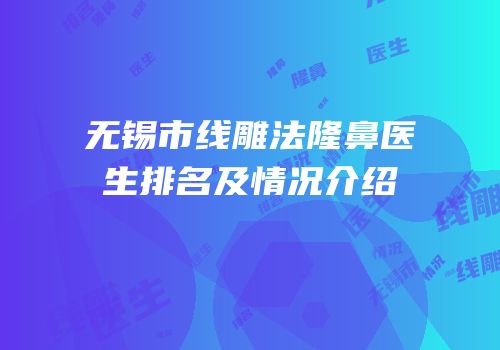 无锡市线雕法隆鼻医生排名及情况介绍