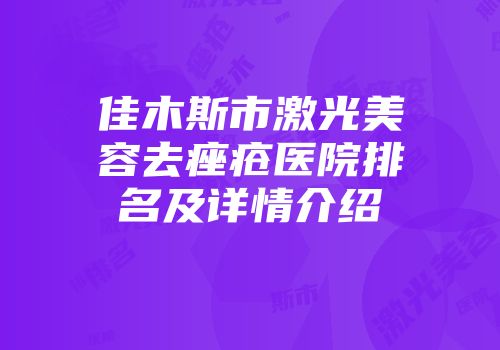 佳木斯市激光美容去痤疮医院排名及详情介绍