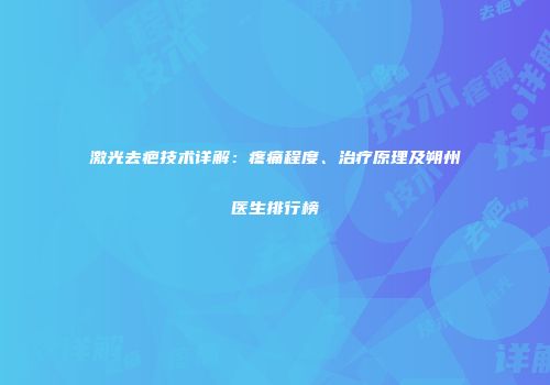 激光去疤技术详解：疼痛程度、治疗原理及朔州医生排行榜