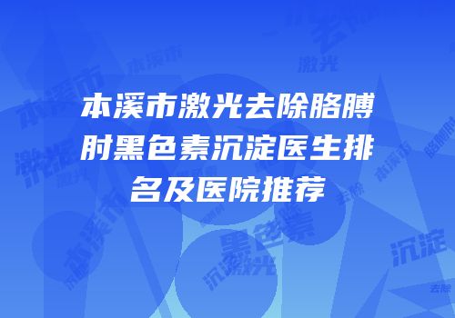 本溪市激光去除胳膊肘黑色素沉淀医生排名及医院推荐