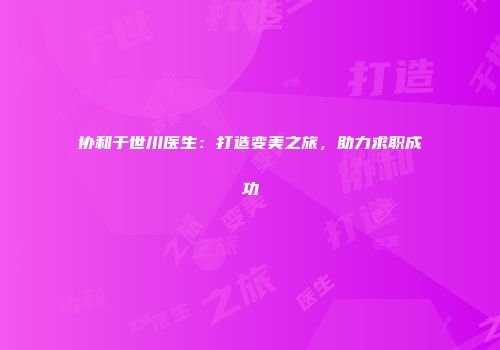 协和于世川医生：打造变美之旅，助力求职成功