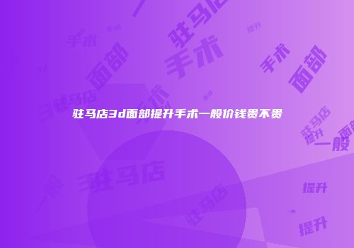 驻马店3d面部提升手术一般价钱贵不贵