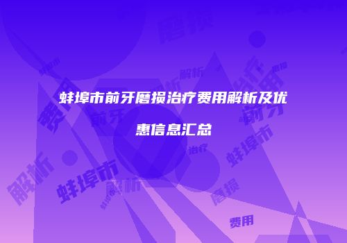 蚌埠市前牙磨损治疗费用解析及优惠信息汇总